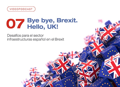 Videopodcast 07 - Bye bye, Brexit. Hello, UK! Desafíos para el sector infraestructuras español en el Brexit